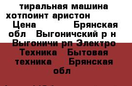 тиральная машина хотпоинт аристон wmg 700 › Цена ­ 1 000 - Брянская обл., Выгоничский р-н, Выгоничи рп Электро-Техника » Бытовая техника   . Брянская обл.